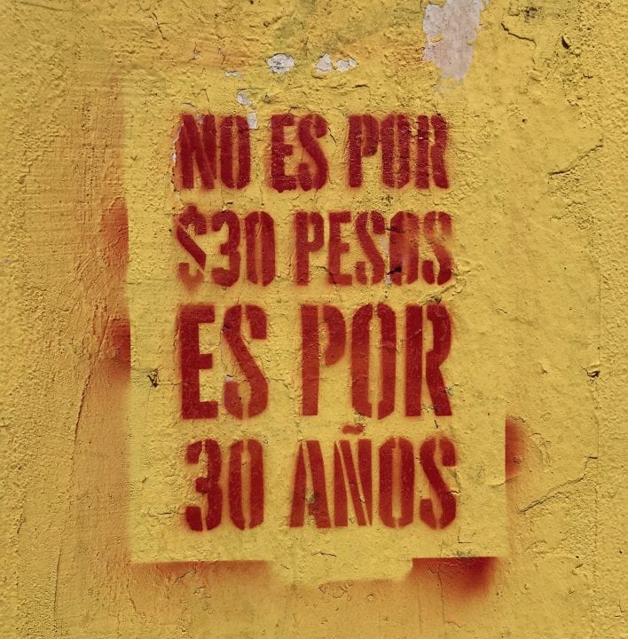 Sign in Santiago that translates to Its not over 30 pesos but for 30 years. The 30 pesos was the fare increase for the metro system that sparked the revolt, and the 30 years refers to 30 years of a post Pinochet neo-liberal regime. PHOTO CREDIT: ERIC ZOLOV
